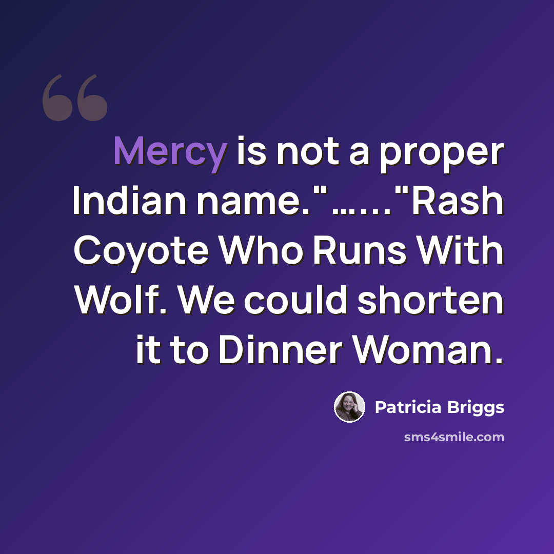 “Mercy is not a proper Indian name."…..."Rash Coyote Who Runs With Wolf. We could shorten it to Dinner Woman.” quote by Patricia Briggs