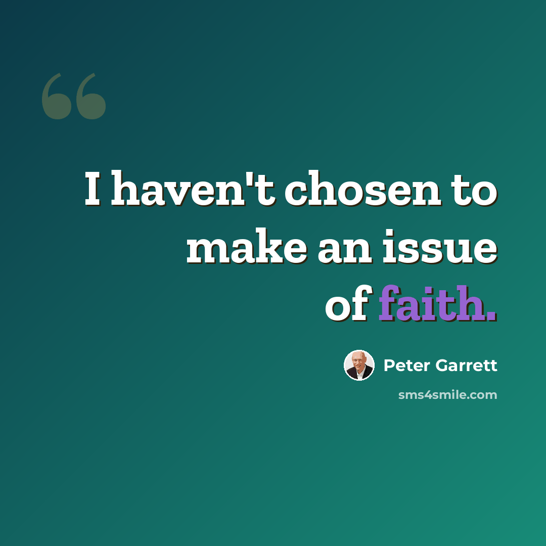 “I haven't chosen to make an issue of faith.” quote by Peter Garrett