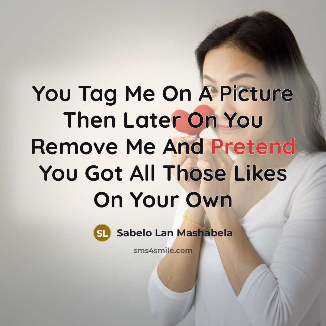 “You Tag Me On A Picture Then Later On You Remove Me And Pretend You Got All Those Likes On Your Own” quote by Sabelo Lan Mashabela