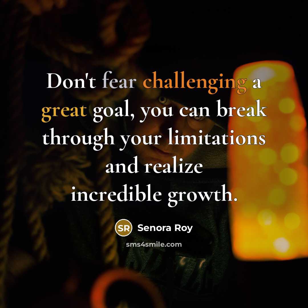 “Don't fear challenging a great goal, you can break through your limitations and realize incredible growth.” quote by Senora Roy