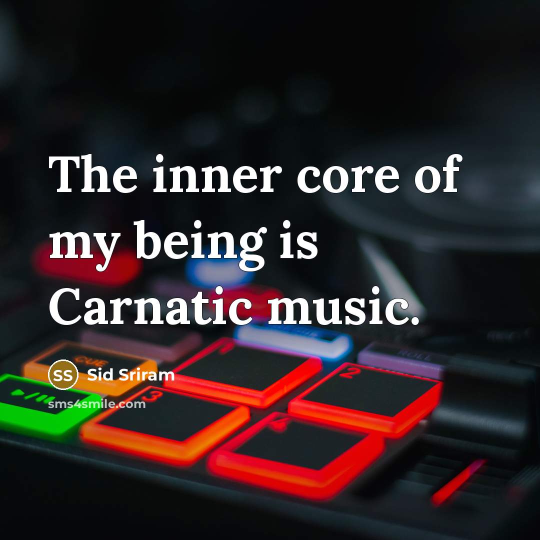 “The inner core of my being is Carnatic music.” quote by Sid Sriram