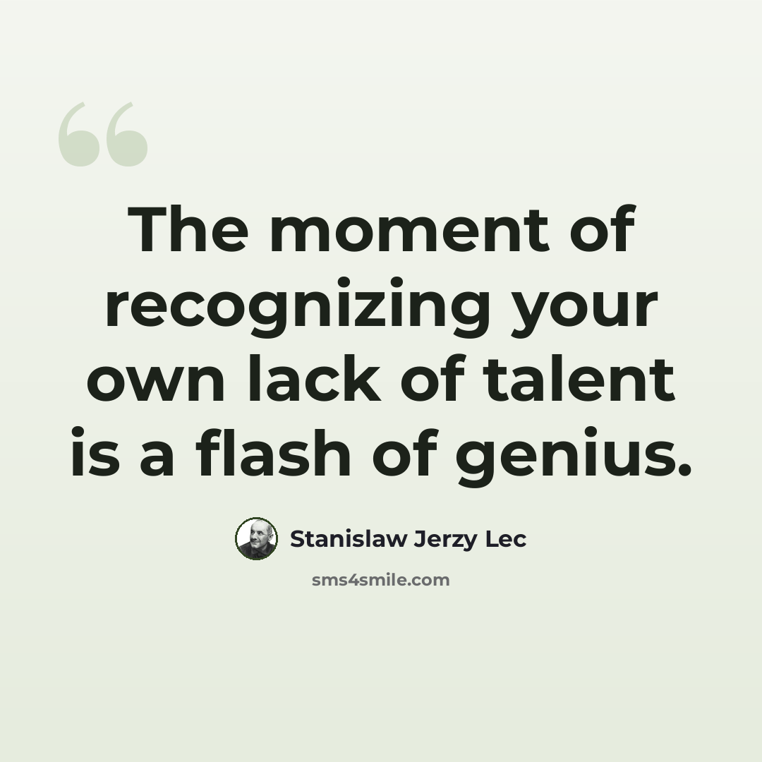 “The moment of recognizing your own lack of talent is a flash of genius.” quote by Stanislaw Jerzy Lec