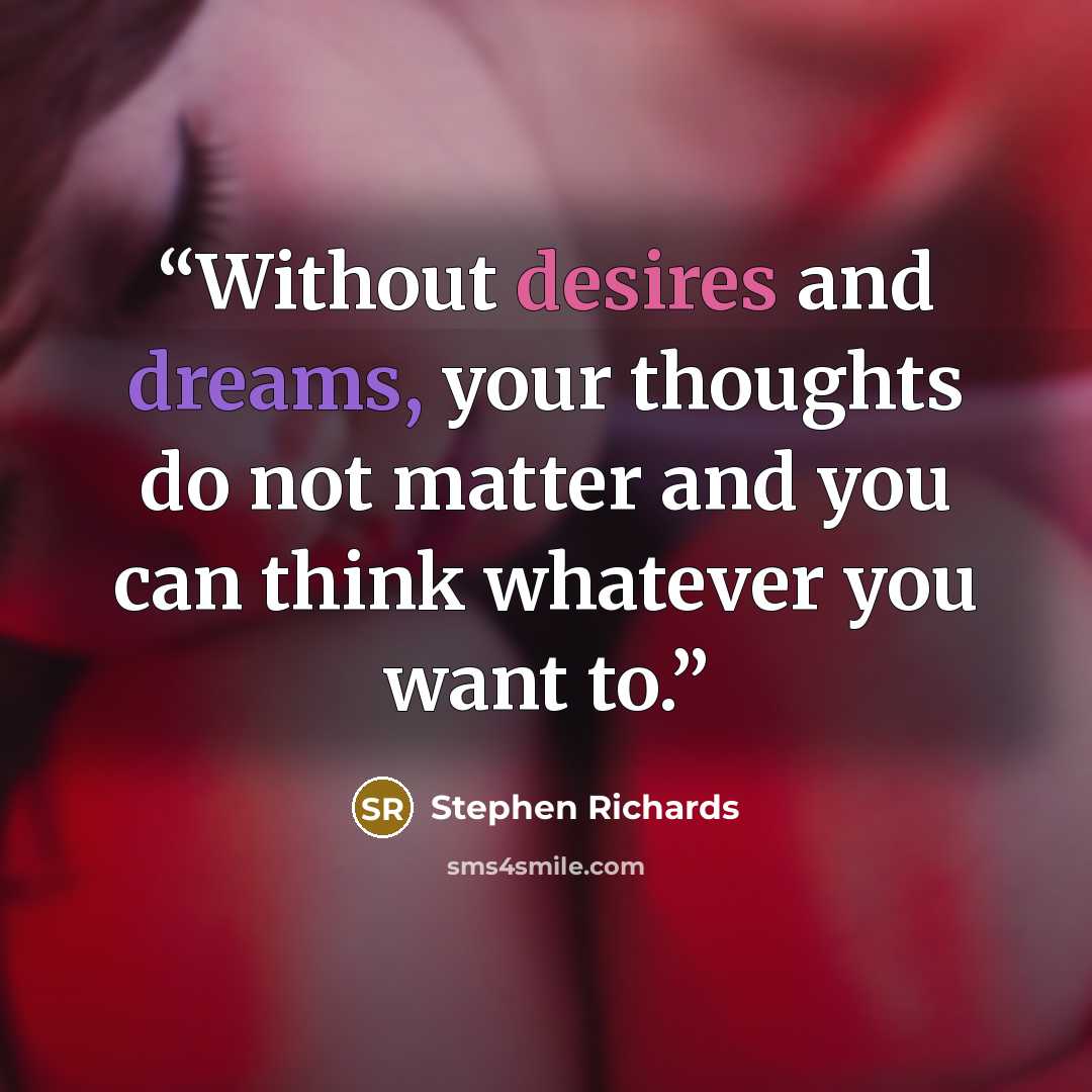 “Without desires and dreams, your thoughts do not matter and you can think whatever you want to.” quote by Stephen Richards