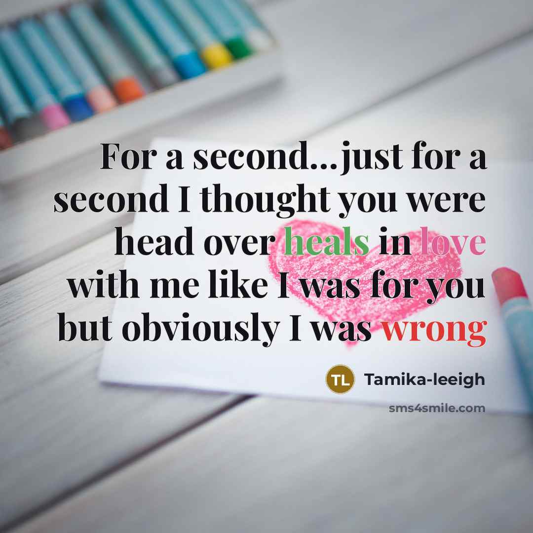 “For a second...just for a second I thought you were head over heals in love with me like I was for you but obviously I was wrong” quote by Tamika-leeigh