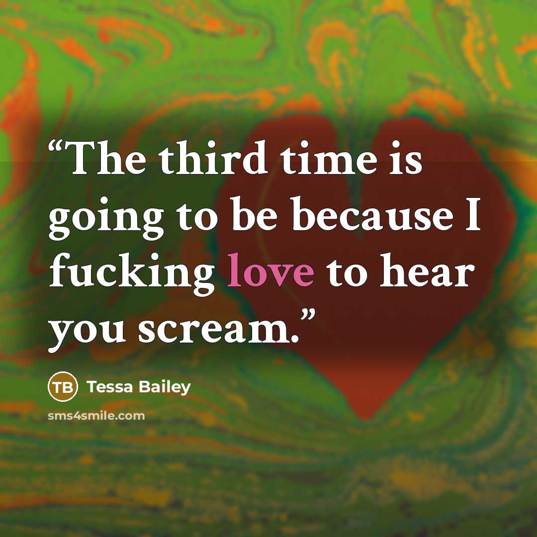 “The third time is going to be because I fucking love to hear you scream.” quote by Tessa Bailey