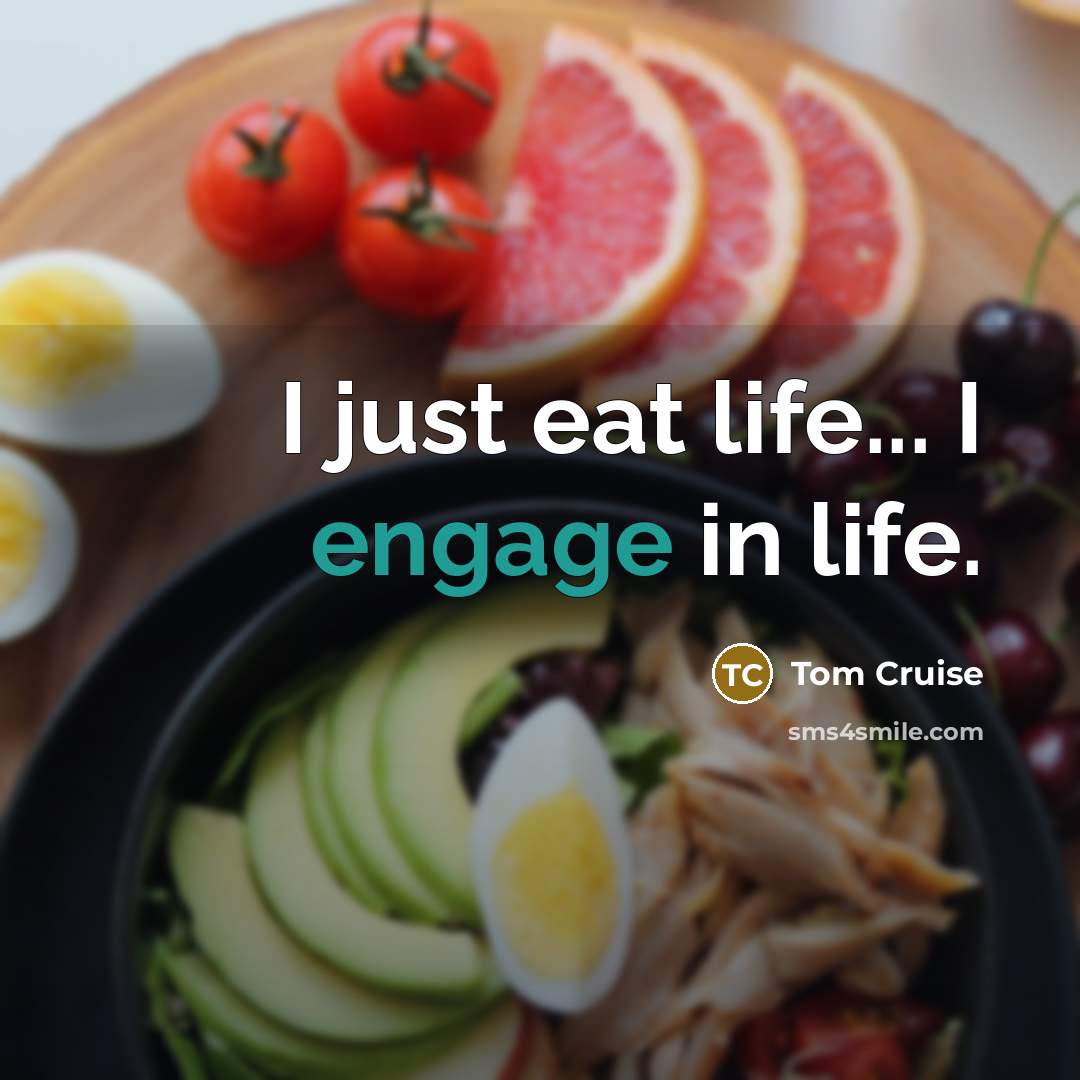 “I just eat life... I engage in life.” quote by Tom Cruise