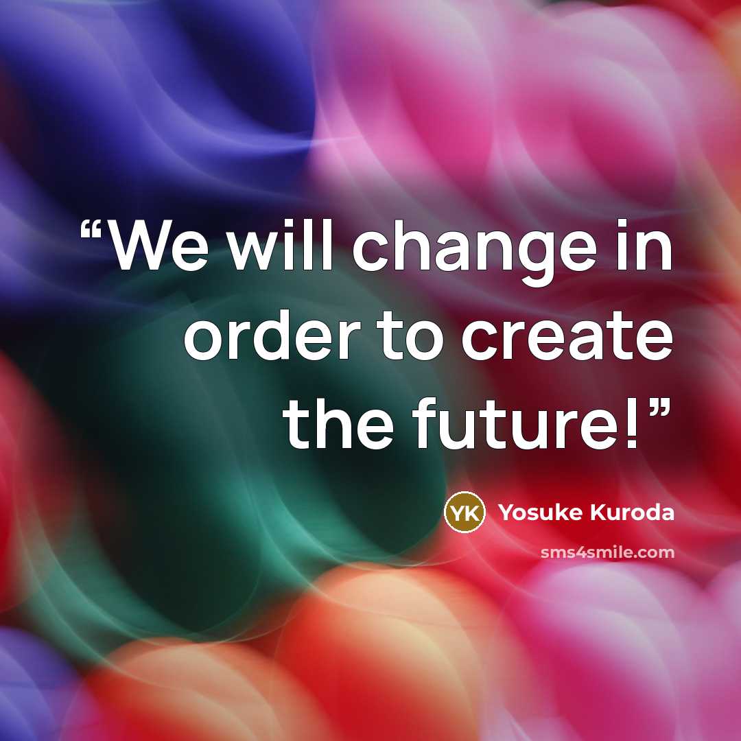 “We will change in order to create the future!” quote by Yosuke Kuroda