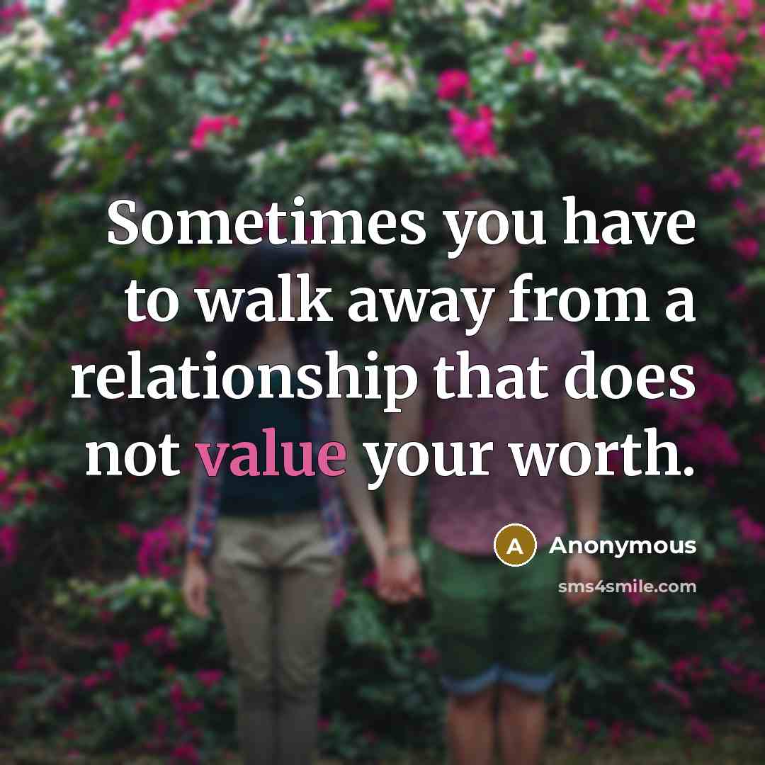 “Sometimes you have to walk away from a relationship that does not value your worth.” quote by Anonymous