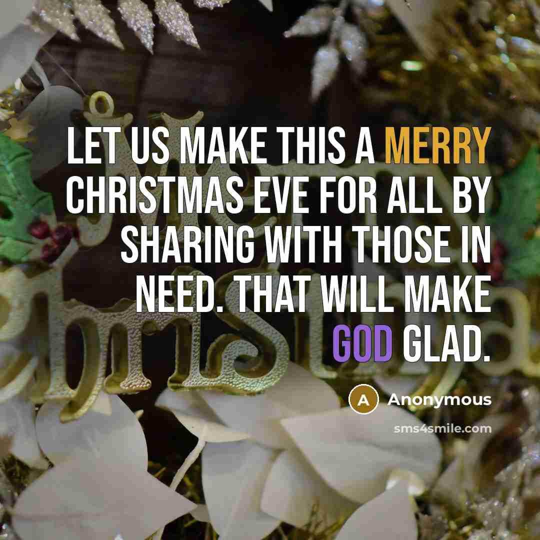 “Let us make this a merry Christmas Eve for all by sharing with those in need. That will make God glad.” quote by Anonymous