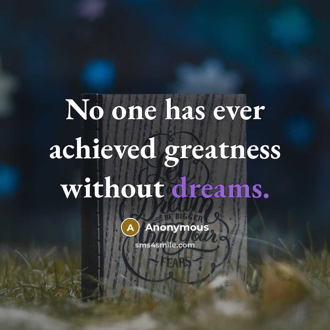 “No one has ever achieved greatness without dreams.” quote by Anonymous