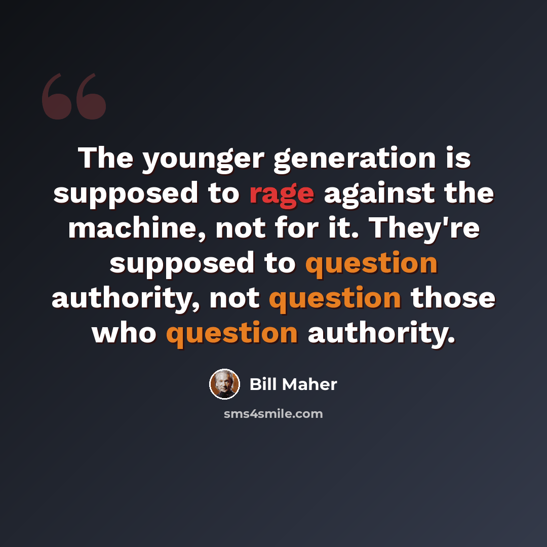 “The younger generation is supposed to rage against the machine, not for it. They're supposed to question authority, not question those who question authority.” quote by Bill Maher