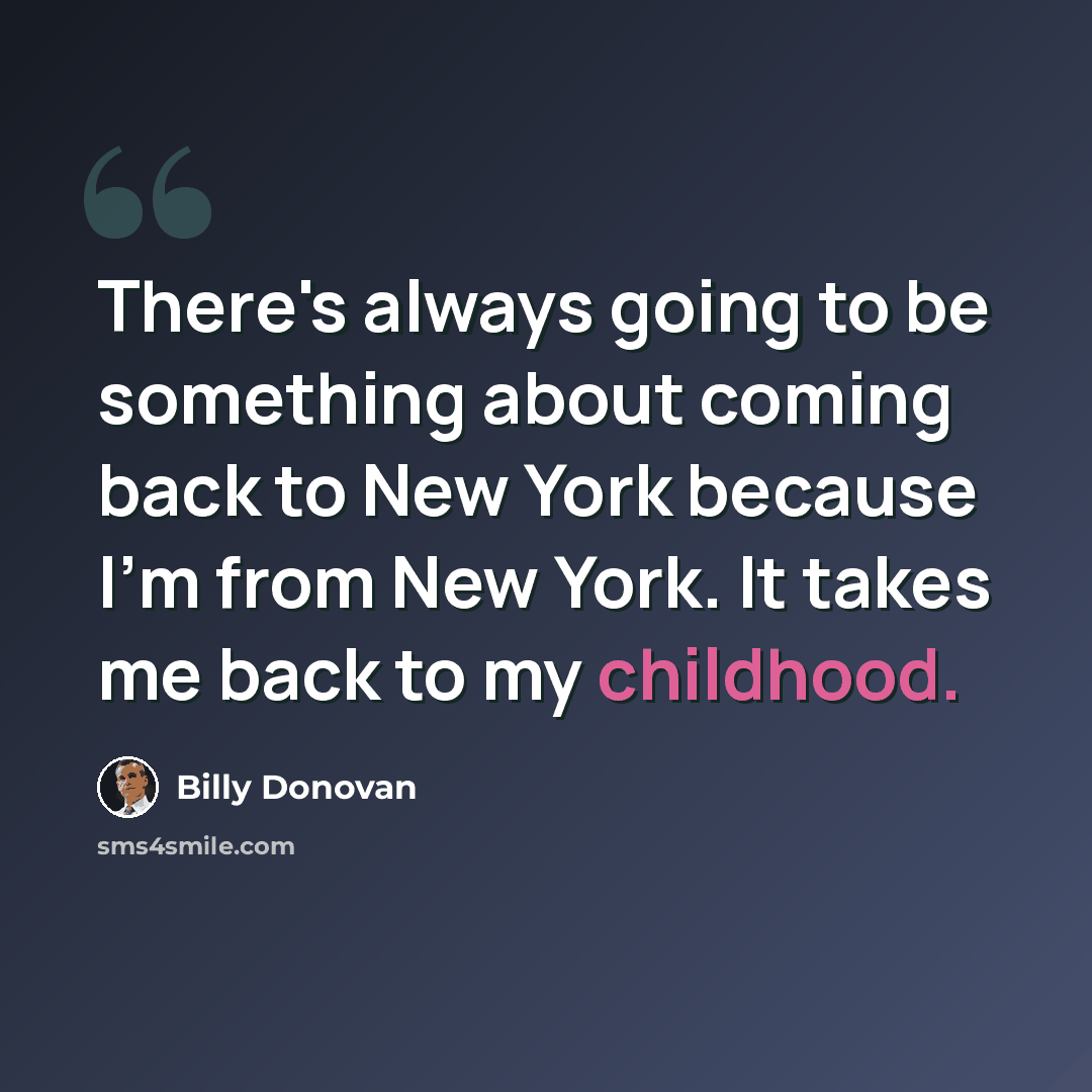 “There's always going to be something about coming back to New York because I'm from New York. It takes me back to my childhood.” quote by Billy Donovan
