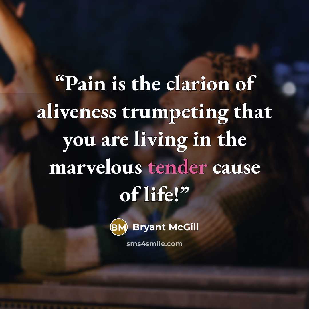 “Pain is the clarion of aliveness trumpeting that you are living in the marvelous tender cause of life!” quote by Bryant McGill