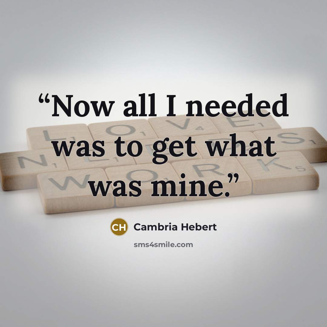 “Now all I needed was to get what was mine.” quote by Cambria Hebert