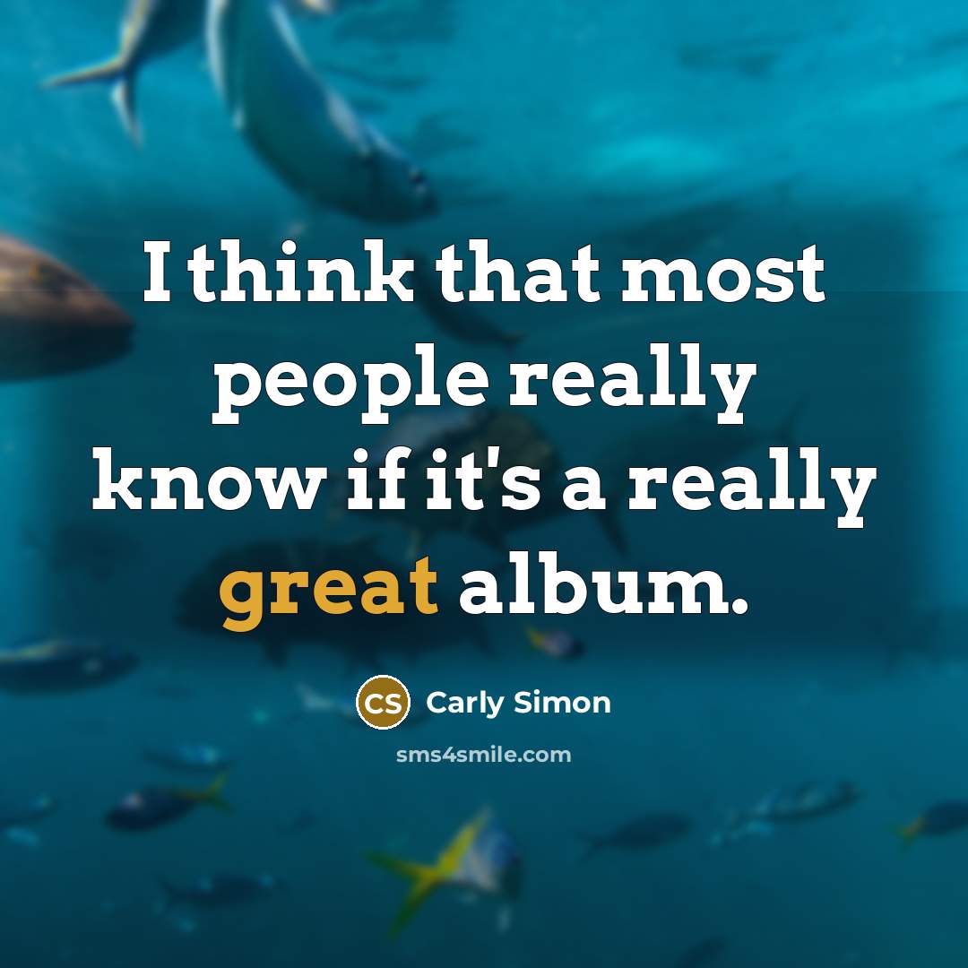 “I think that most people really know if it's a really great album.” quote by Carly Simon