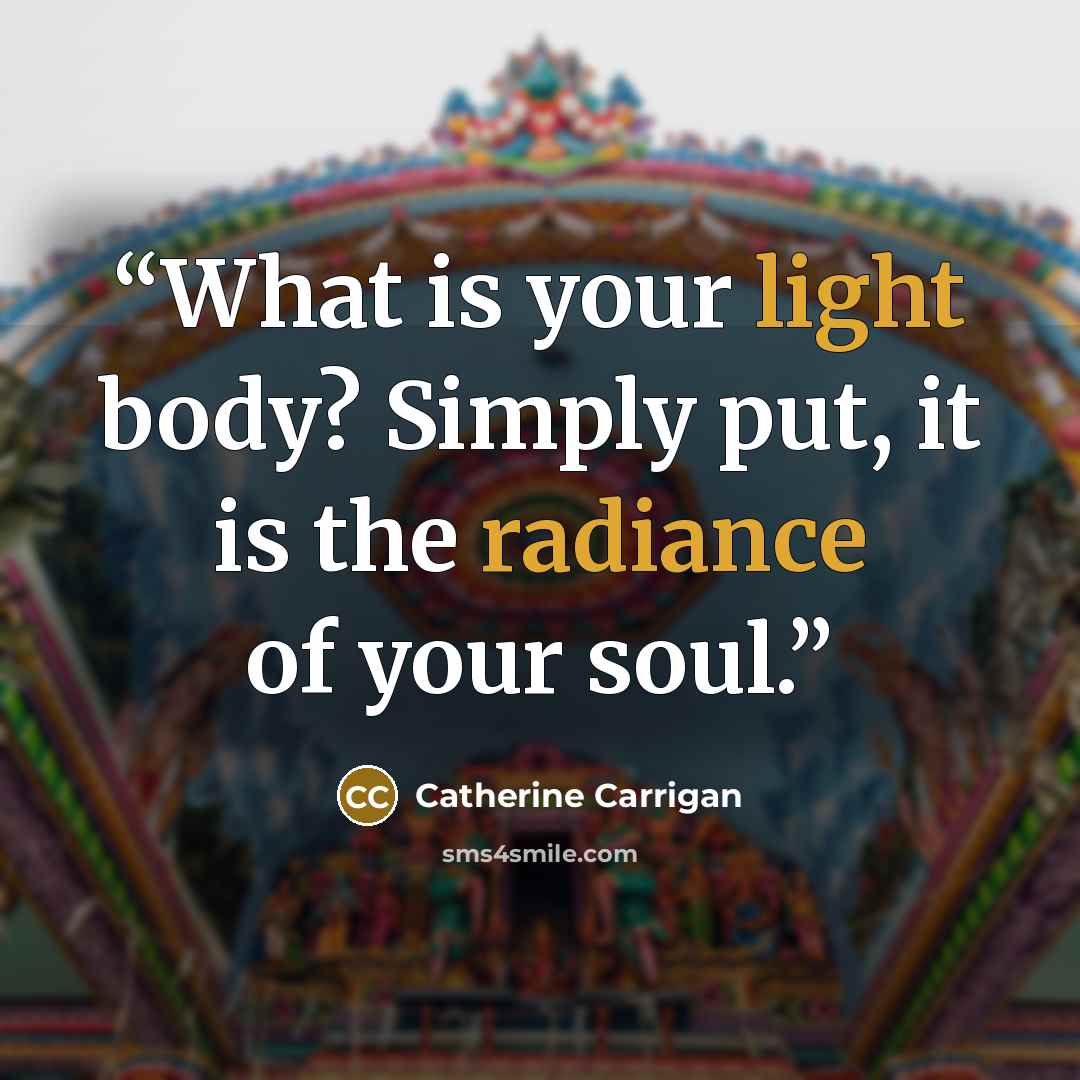 “What is your light body? Simply put, it is the radiance of your soul.” quote by Catherine Carrigan