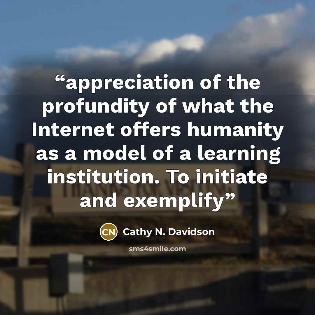 “appreciation of the profundity of what the Internet offers humanity as a model of a learning institution. To initiate and exemplify” quote by Cathy N. Davidson
