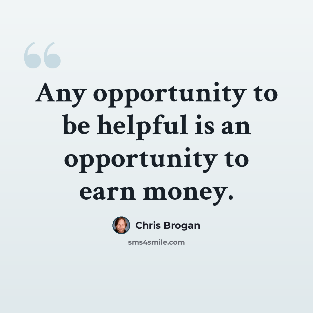 “Any opportunity to be helpful is an opportunity to earn money.” quote by Chris Brogan