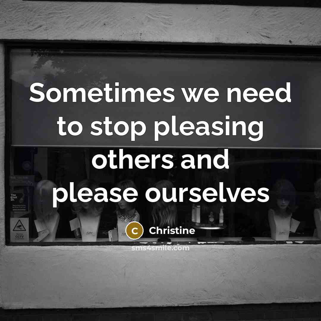 “Sometimes we need to stop pleasing others and please ourselves” quote by Christine