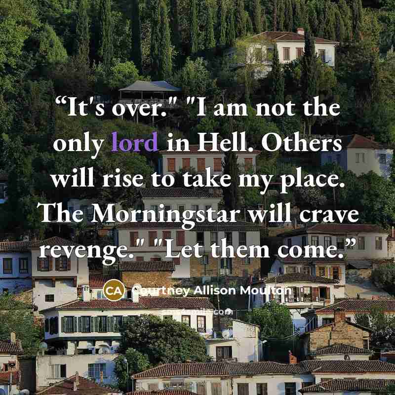 “It's over." "I am not the only lord in Hell. Others will rise to take my place. The Morningstar will crave revenge." "Let them come.” quote by Courtney Allison Moulton