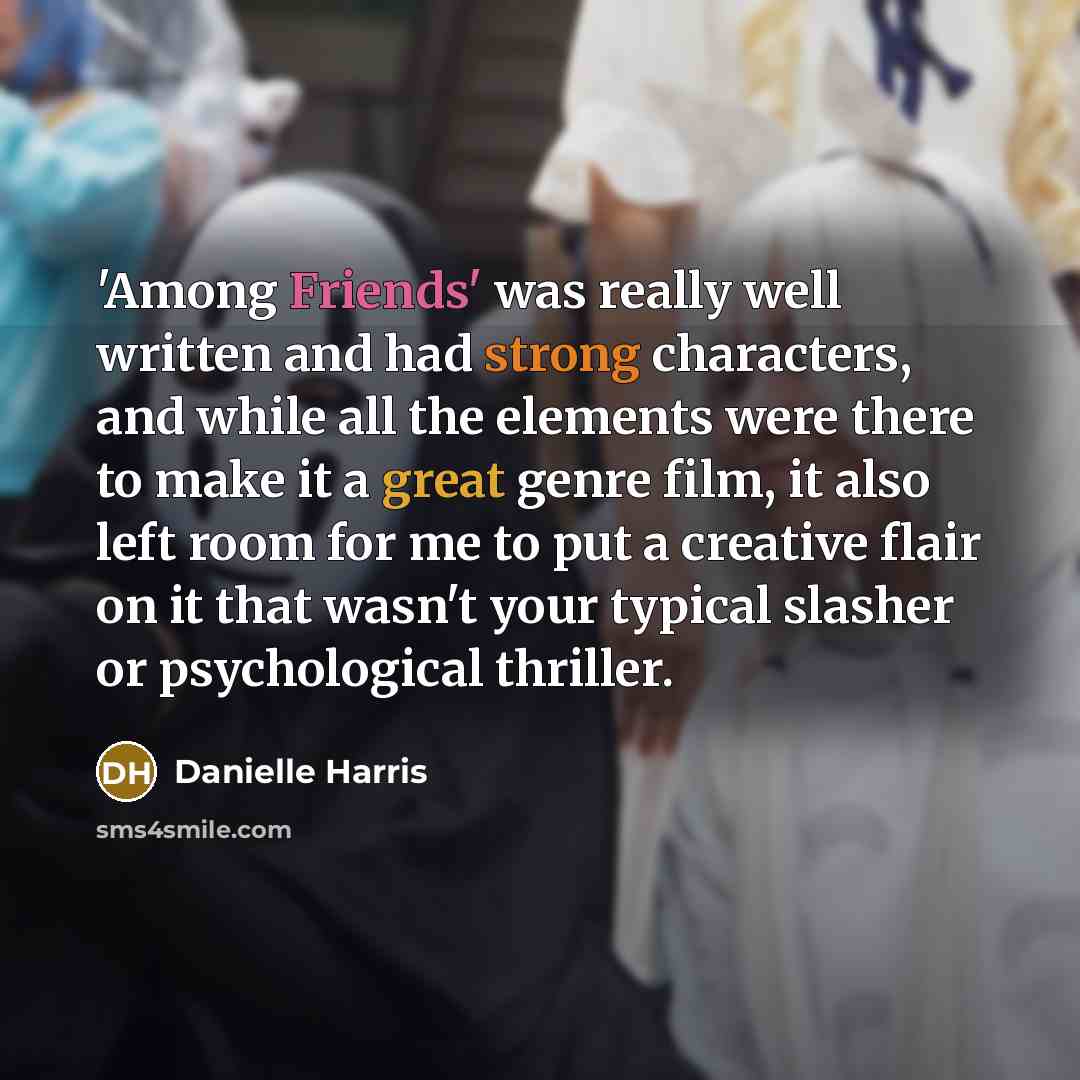“'Among Friends' was really well written and had strong characters, and while all the elements were there to make it a great genre film, it also left room for me to put a creative flair on it that wasn't your typical slasher or psychological thriller.” quote by Danielle Harris
