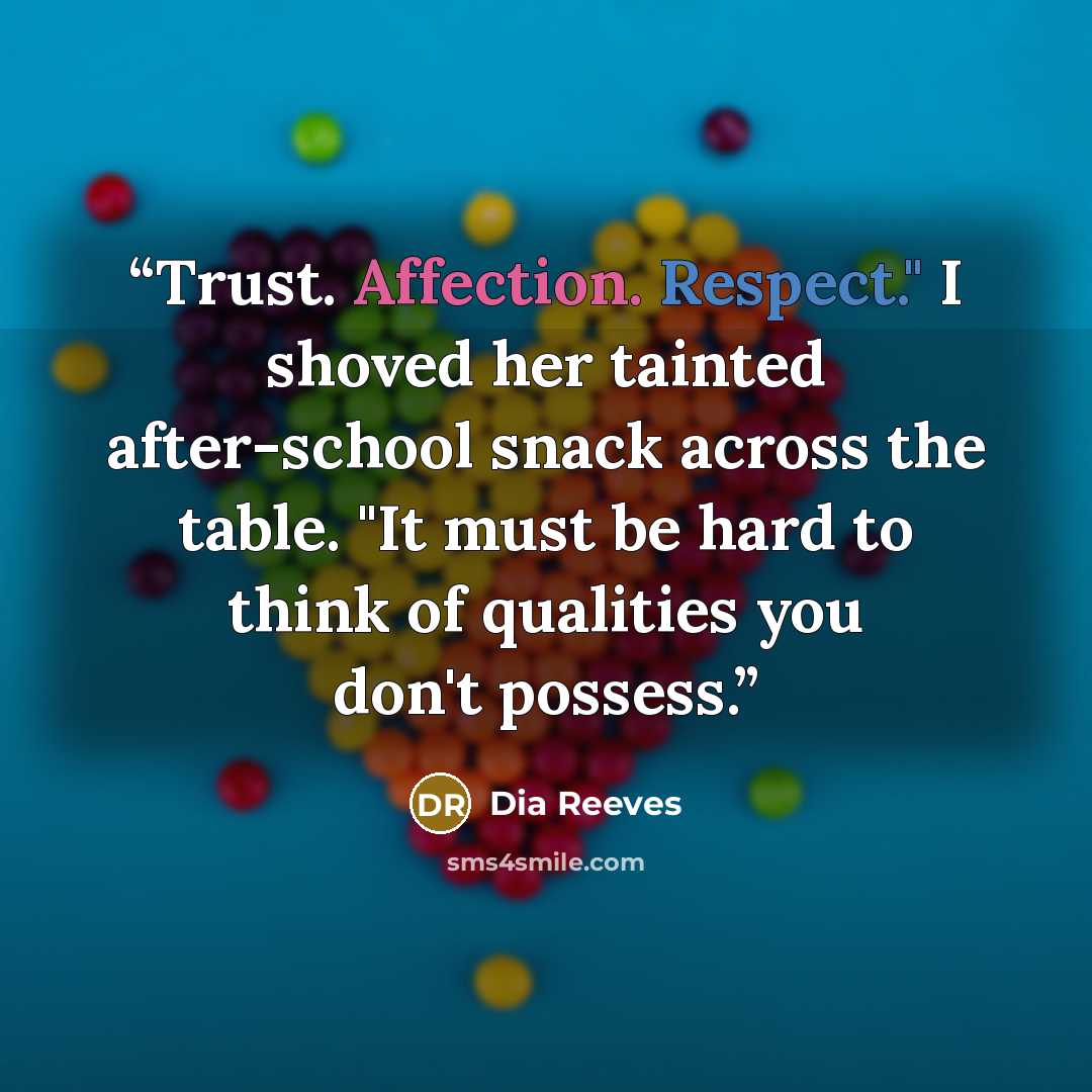 “Trust. Affection. Respect." I shoved her tainted after-school snack across the table. "It must be hard to think of qualities you don't possess.” quote by Dia Reeves