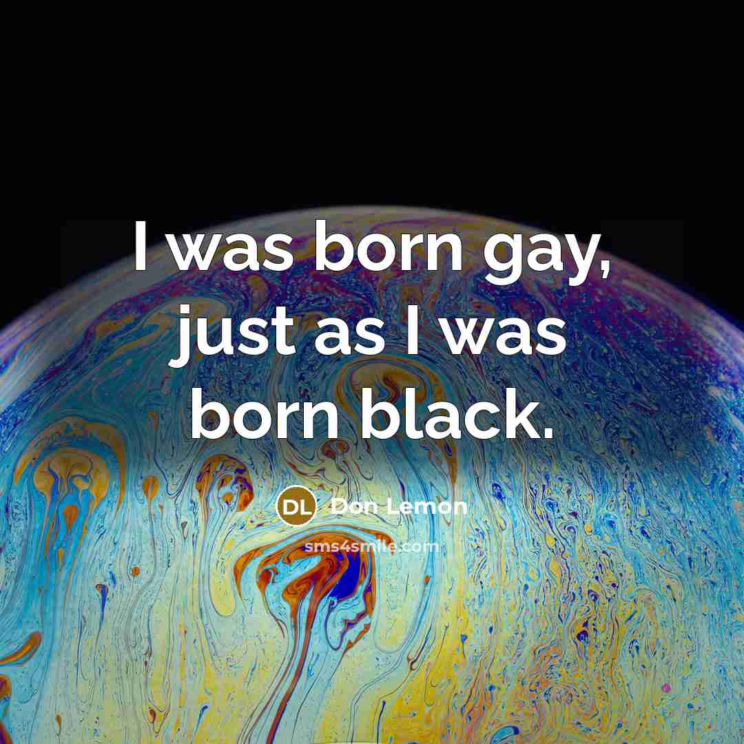 “I was born gay, just as I was born black.” quote by Don Lemon