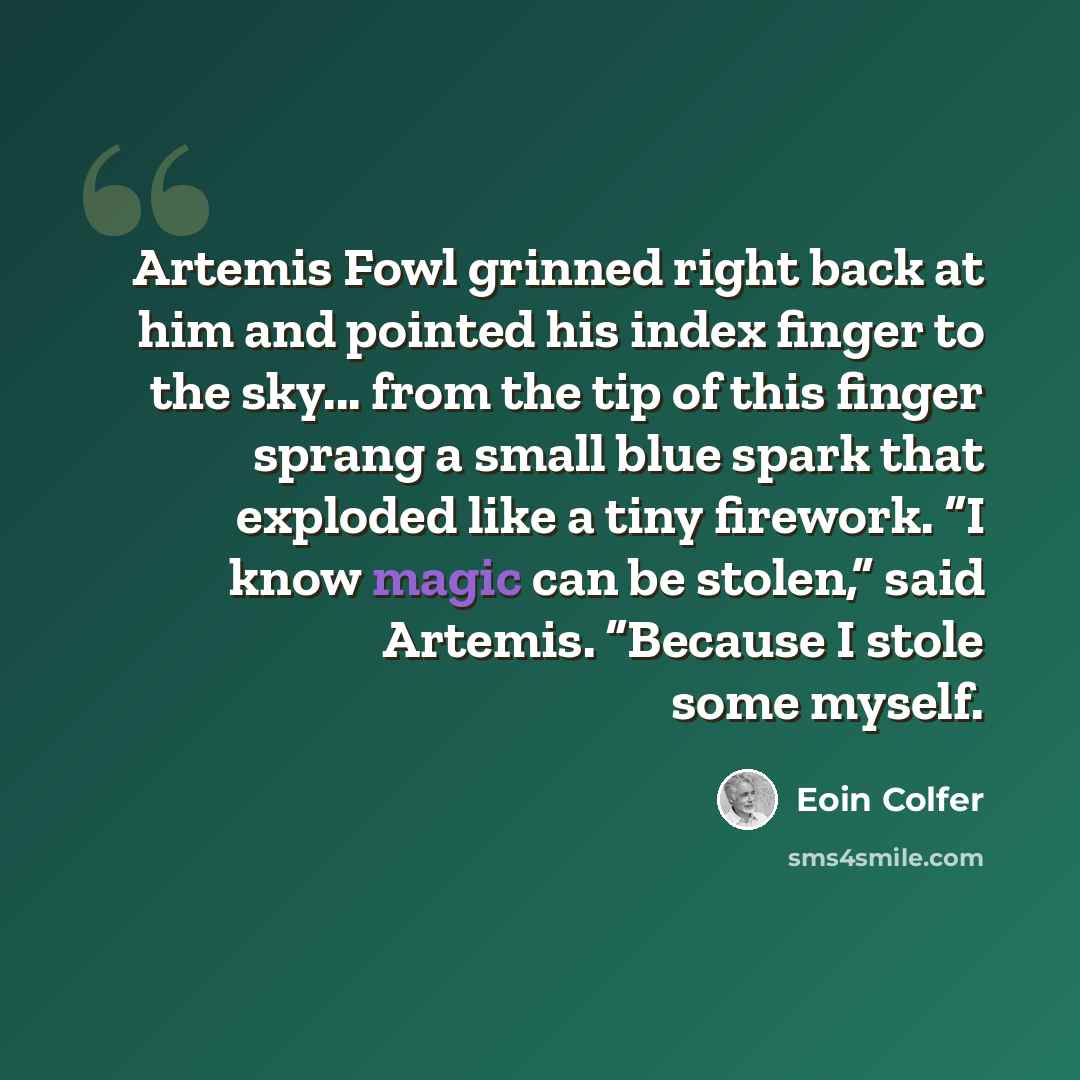 “Artemis Fowl grinned right back at him and pointed his index finger to the sky... from the tip of this finger sprang a small blue spark that exploded like a tiny firework. “I know magic can be stolen,” said Artemis. “Because I stole some myself.” quote by Eoin Colfer