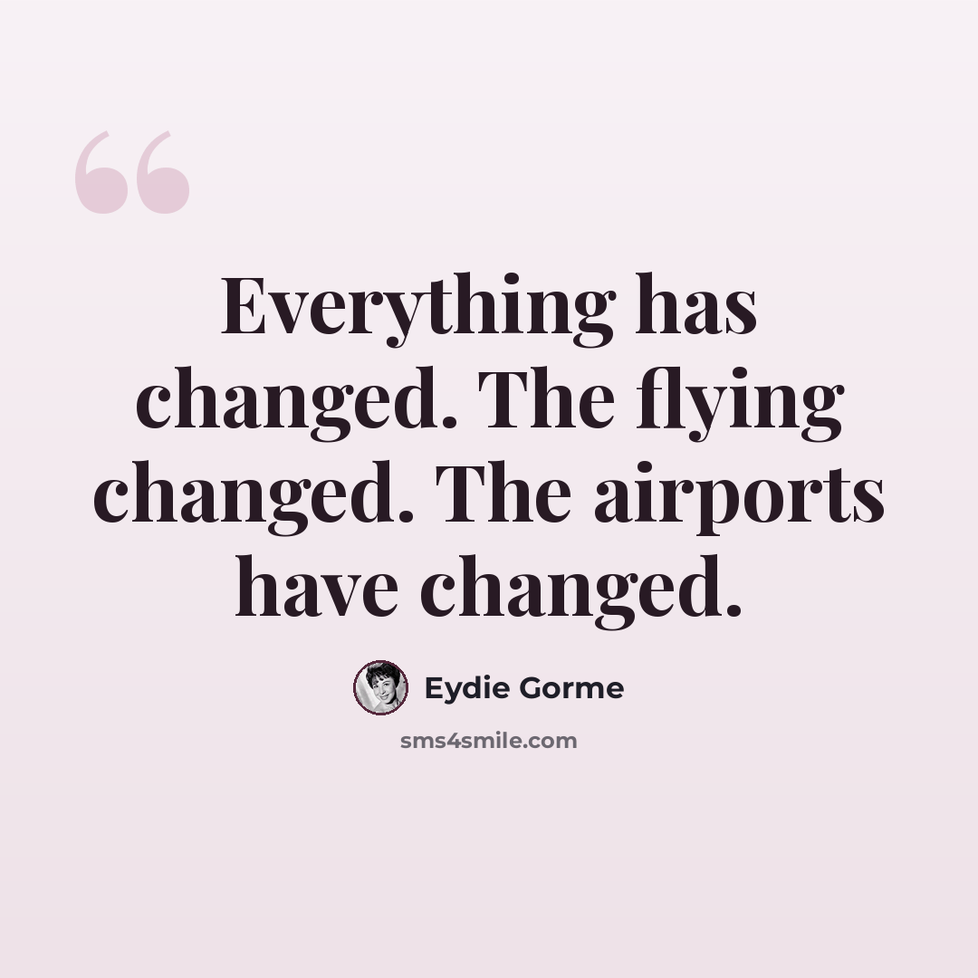 “Everything has changed. The flying changed. The airports have changed.” quote by Eydie Gorme