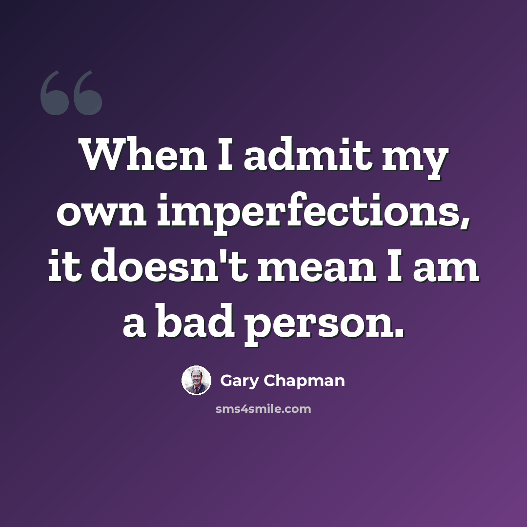 “When I admit my own imperfections, it doesn't mean I am a bad person.” quote by Gary Chapman
