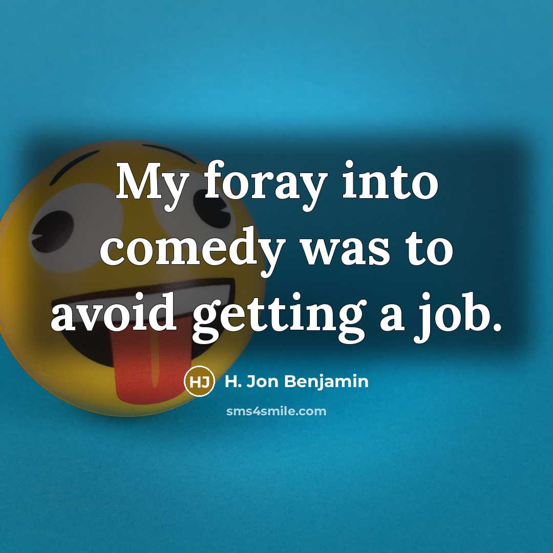 “My foray into comedy was to avoid getting a job.” quote by H. Jon Benjamin