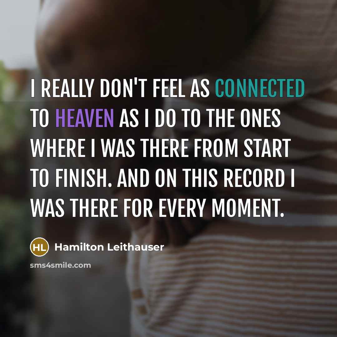 “I really don't feel as connected to Heaven as I do to the ones where I was there from start to finish. And on this record I was there for every moment.” quote by Hamilton Leithauser