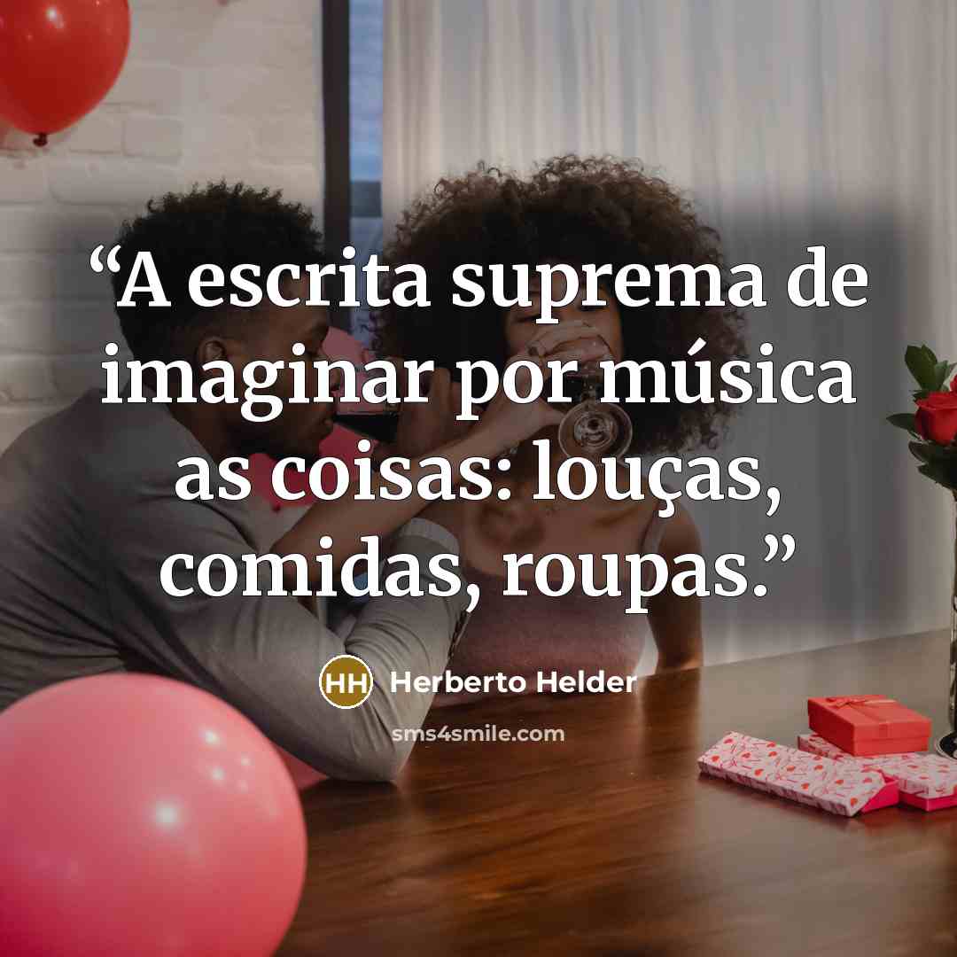 “A escrita suprema de imaginar por música as coisas: louças, comidas, roupas.” quote by Herberto Helder