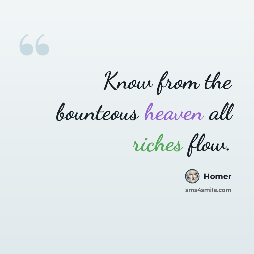 “Know from the bounteous heaven all riches flow.” quote by Homer