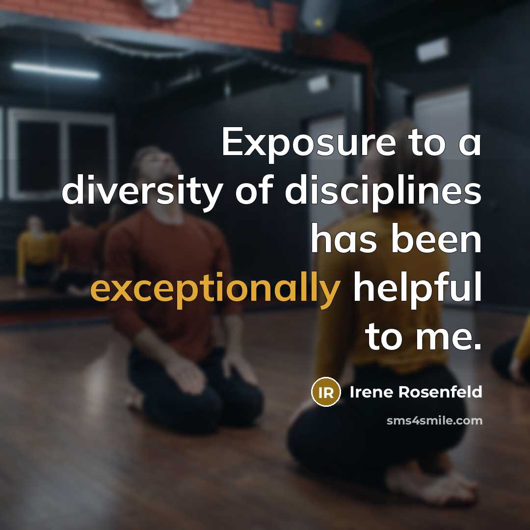 “Exposure to a diversity of disciplines has been exceptionally helpful to me.” quote by Irene Rosenfeld
