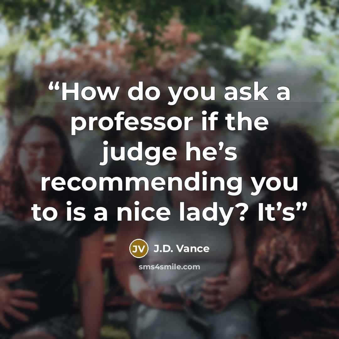 “How do you ask a professor if the judge he’s recommending you to is a nice lady? It’s” quote by J.D. Vance