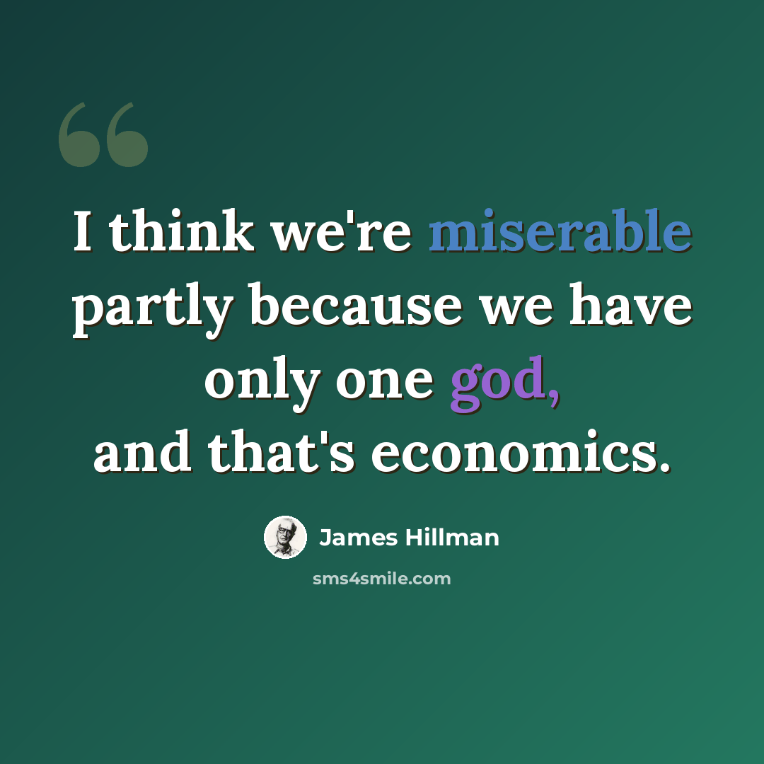 “I think we're miserable partly because we have only one god, and that's economics.” quote by James Hillman