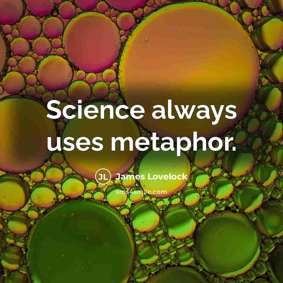 “Science always uses metaphor.” quote by James Lovelock