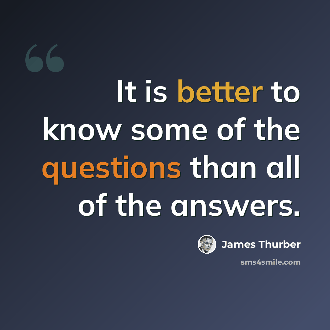 “It is better to know some of the questions than all of the answers.” quote by James Thurber