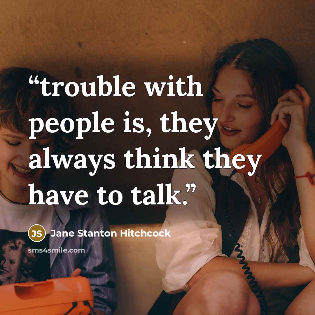 “trouble with people is, they always think they have to talk.” quote by Jane Stanton Hitchcock