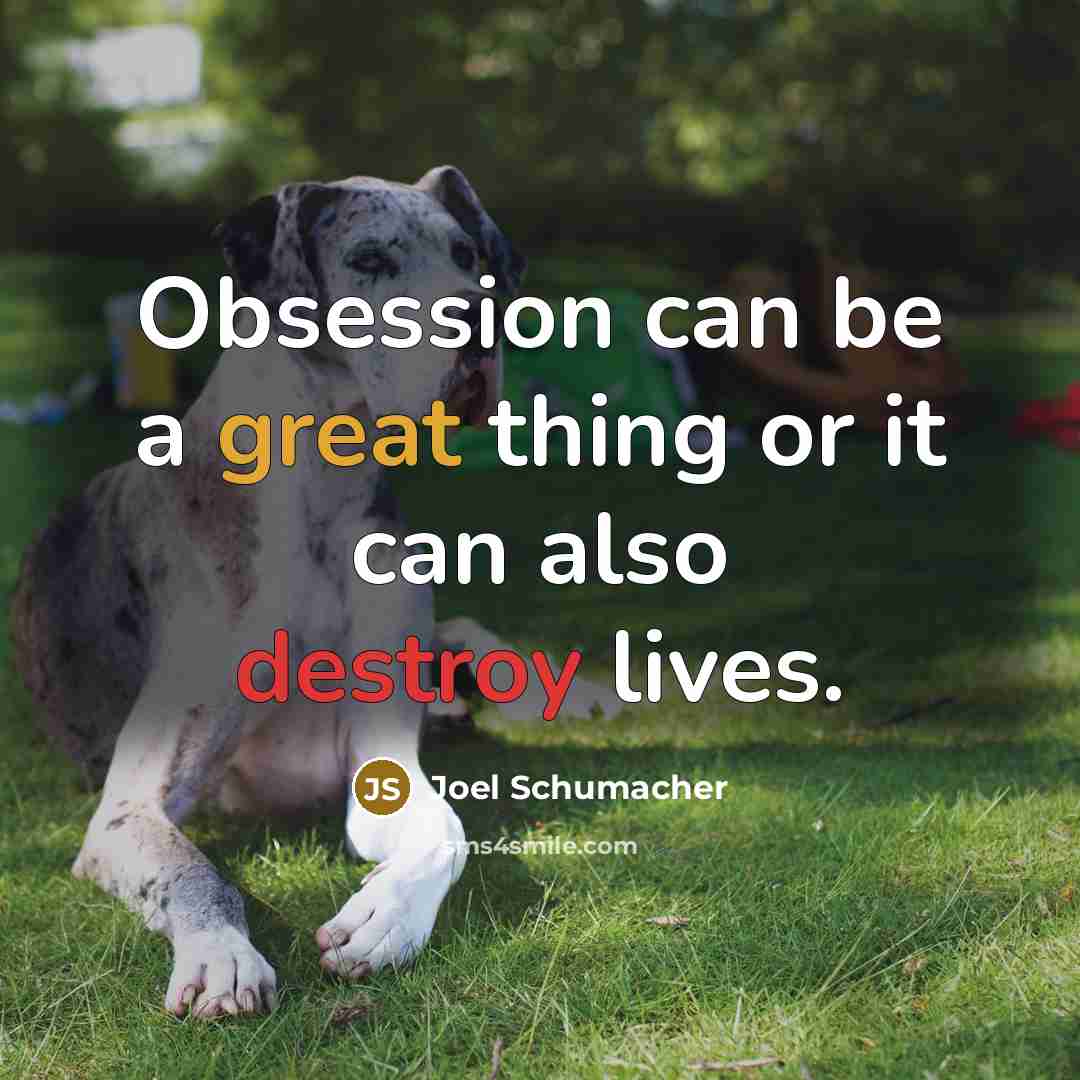 “Obsession can be a great thing or it can also destroy lives.” quote by Joel Schumacher
