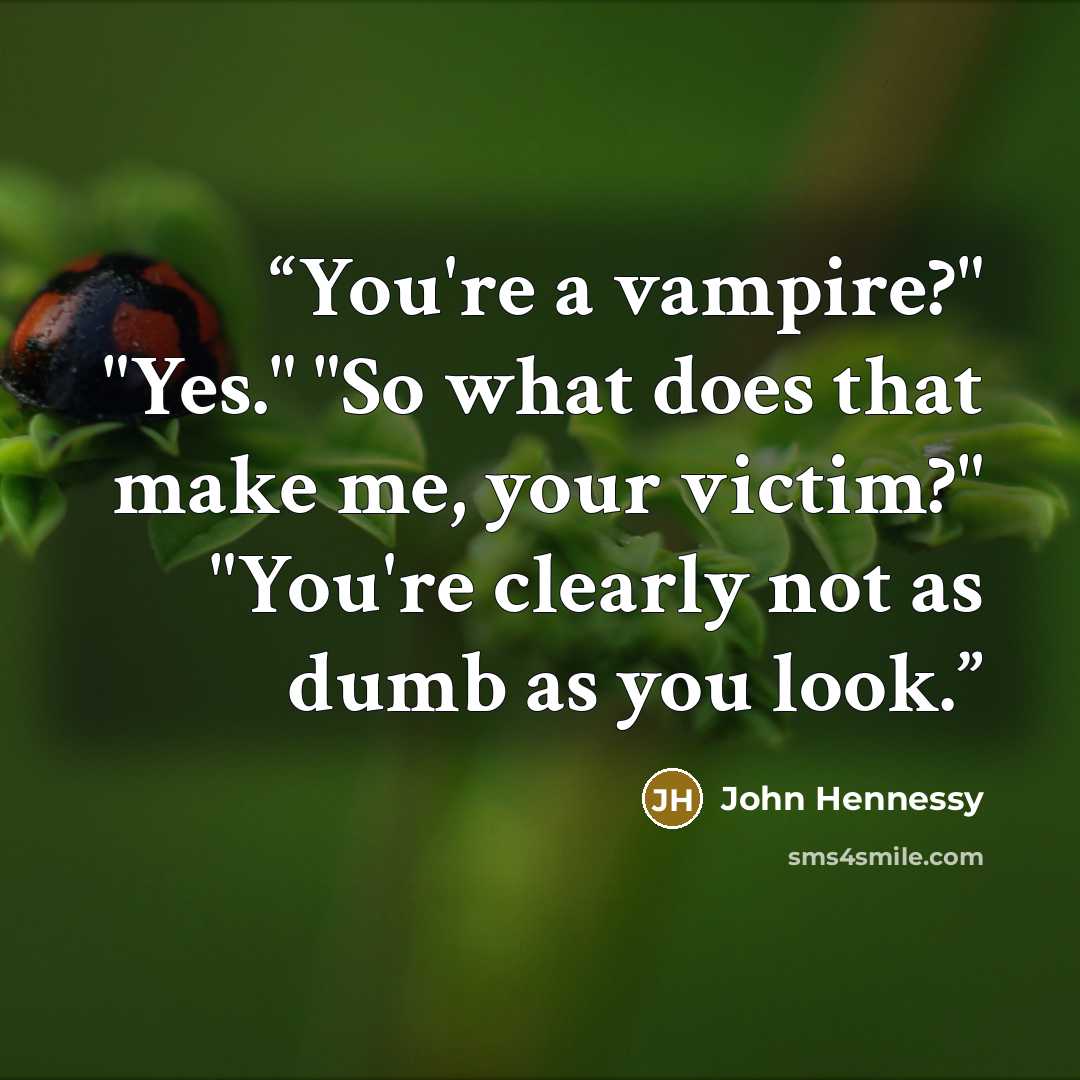 “You're a vampire?" "Yes." "So what does that make me, your victim?" "You're clearly not as dumb as you look.” quote by John Hennessy