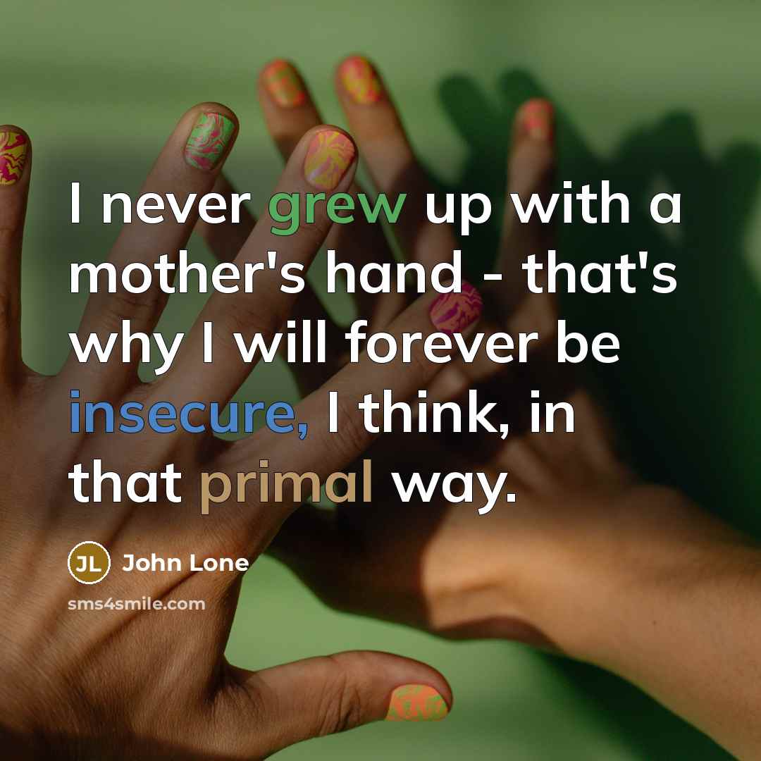 “I never grew up with a mother's hand - that's why I will forever be insecure, I think, in that primal way.” quote by John Lone
