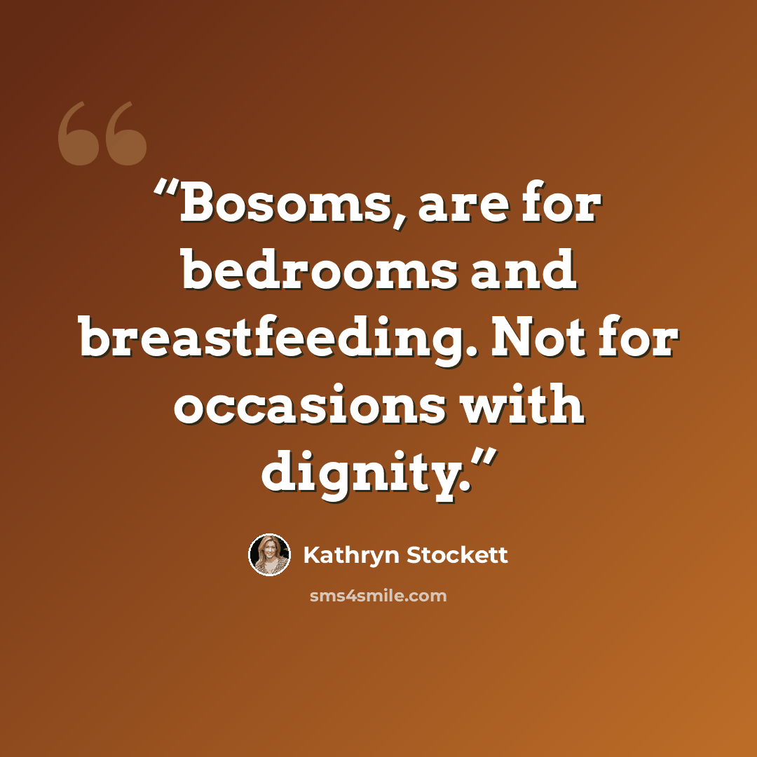 “Bosoms, are for bedrooms and breastfeeding. Not for occasions with dignity.” quote by Kathryn Stockett