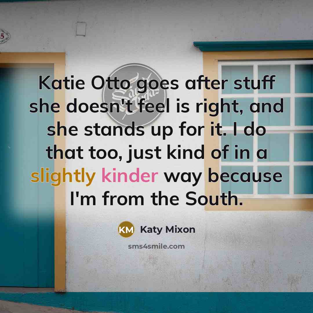 “Katie Otto goes after stuff she doesn't feel is right, and she stands up for it. I do that too, just kind of in a slightly kinder way because I'm from the South.” quote by Katy Mixon