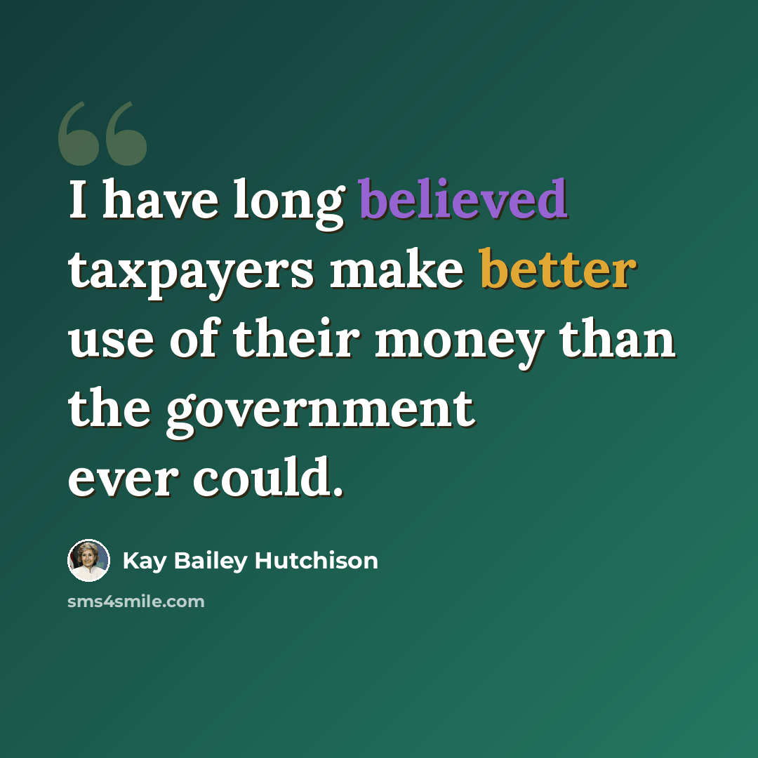 “I have long believed taxpayers make better use of their money than the government ever could.” quote by Kay Bailey Hutchison