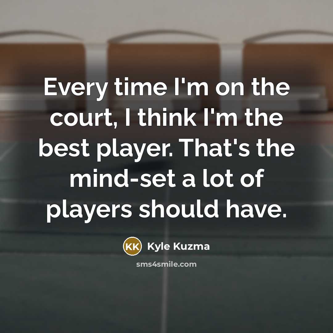 “Every time I'm on the court, I think I'm the best player. That's the mind-set a lot of players should have.” quote by Kyle Kuzma