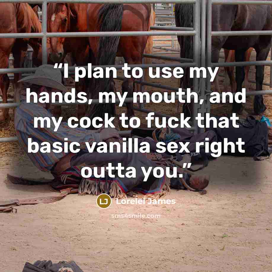 “I plan to use my hands, my mouth, and my cock to fuck that basic vanilla sex right outta you.” quote by Lorelei James