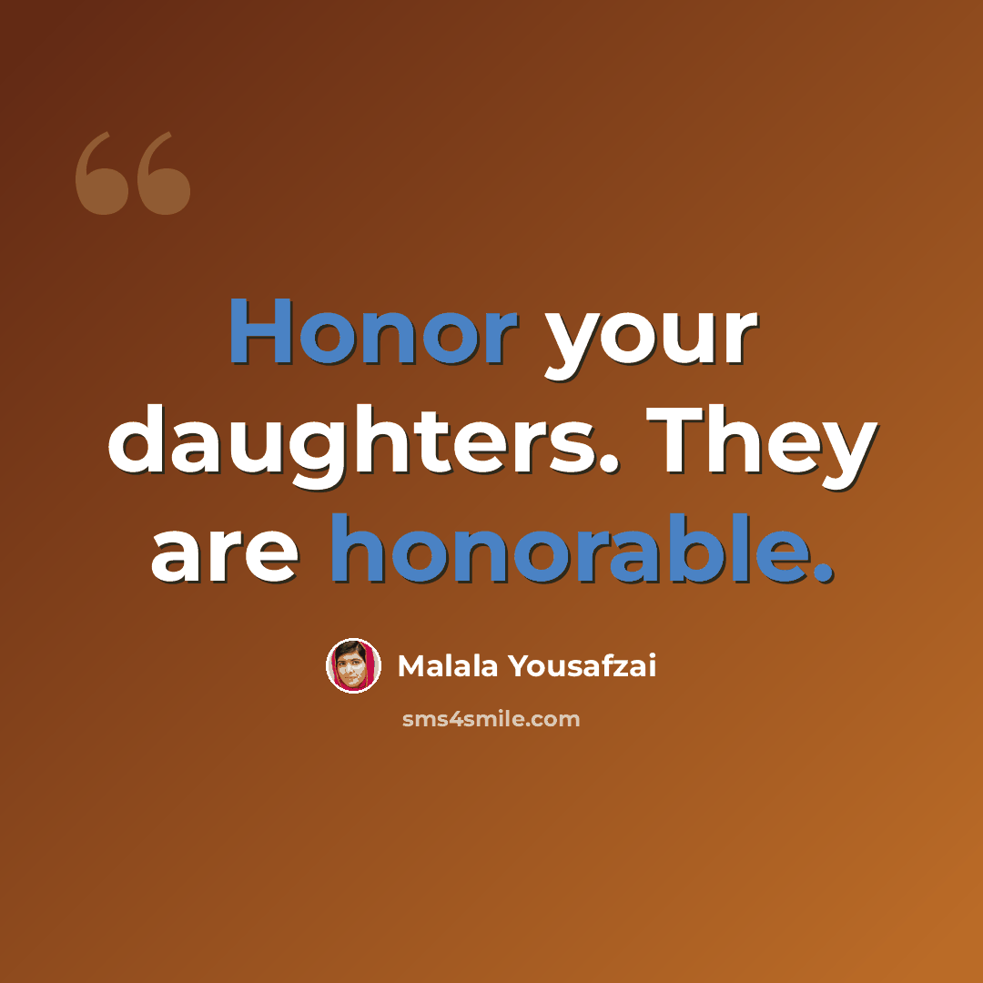“Honor your daughters. They are honorable.” quote by Malala Yousafzai