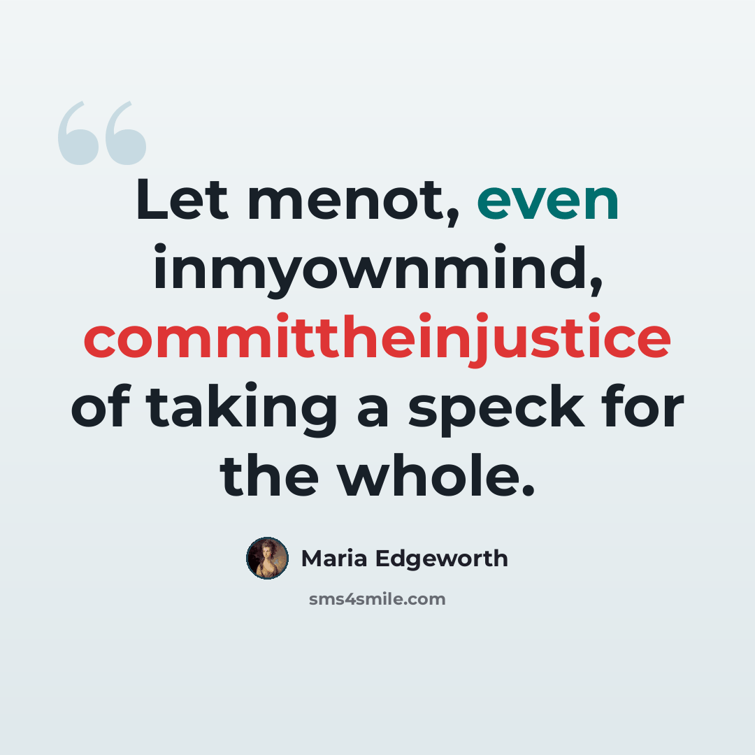 “Let menot, even inmyownmind, committheinjustice of taking a speck for the whole.” quote by Maria Edgeworth